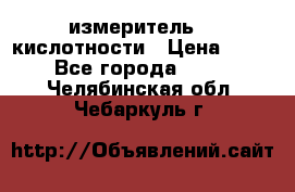 измеритель    кислотности › Цена ­ 380 - Все города  »    . Челябинская обл.,Чебаркуль г.
